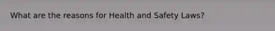 What are the reasons for Health and Safety Laws?