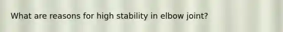 What are reasons for high stability in elbow joint?