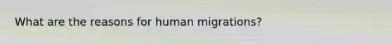 What are the reasons for human migrations?