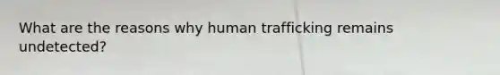 What are the reasons why human trafficking remains undetected?