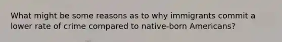 What might be some reasons as to why immigrants commit a lower rate of crime compared to native-born Americans?