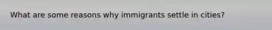 What are some reasons why immigrants settle in cities?