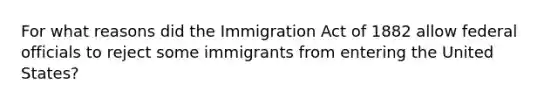 For what reasons did the Immigration Act of 1882 allow federal officials to reject some immigrants from entering the United States?