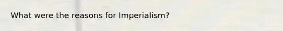 What were the reasons for Imperialism?