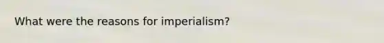 What were the reasons for imperialism?