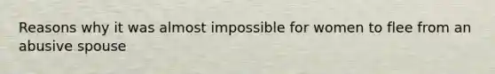 Reasons why it was almost impossible for women to flee from an abusive spouse