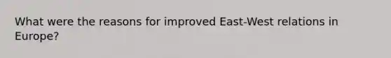 What were the reasons for improved East-West relations in Europe?