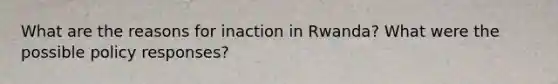 What are the reasons for inaction in Rwanda? What were the possible policy responses?