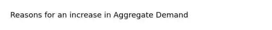 Reasons for an increase in Aggregate Demand