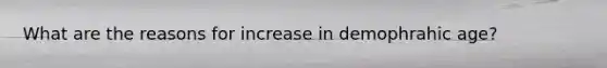 What are the reasons for increase in demophrahic age?