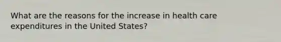 What are the reasons for the increase in health care expenditures in the United States?