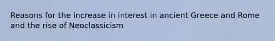 Reasons for the increase in interest in ancient Greece and Rome and the rise of Neoclassicism