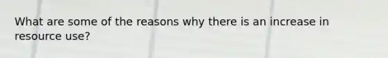 What are some of the reasons why there is an increase in resource use?