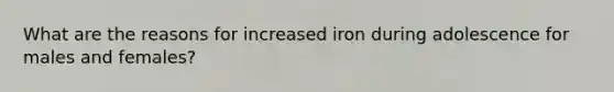 What are the reasons for increased iron during adolescence for males and females?