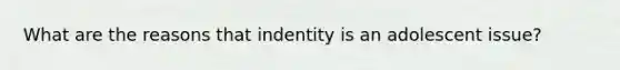 What are the reasons that indentity is an adolescent issue?