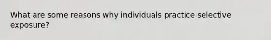 What are some reasons why individuals practice selective exposure?