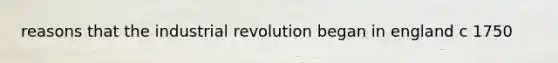 reasons that the industrial revolution began in england c 1750