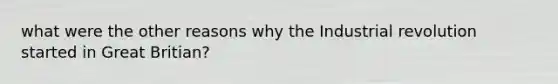 what were the other reasons why the Industrial revolution started in Great Britian?