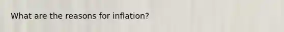 What are the reasons for inflation?