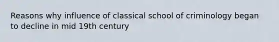 Reasons why influence of classical school of criminology began to decline in mid 19th century