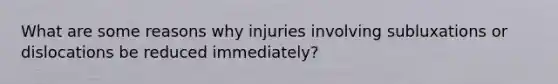 What are some reasons why injuries involving subluxations or dislocations be reduced immediately?