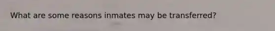 What are some reasons inmates may be transferred?