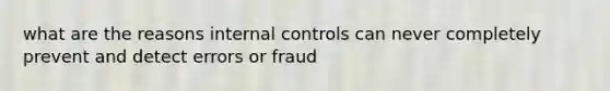 what are the reasons <a href='https://www.questionai.com/knowledge/kjj42owoAP-internal-control' class='anchor-knowledge'>internal control</a>s can never completely prevent and detect errors or fraud