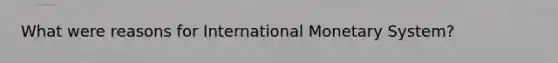 What were reasons for International Monetary System?