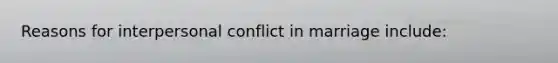 Reasons for interpersonal conflict in marriage include: