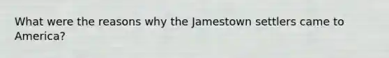 What were the reasons why the Jamestown settlers came to America?