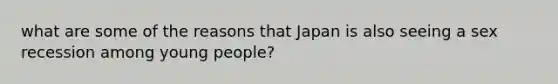 what are some of the reasons that Japan is also seeing a sex recession among young people?