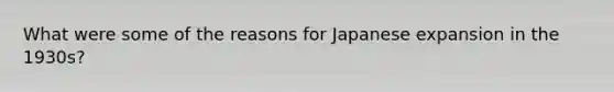 What were some of the reasons for Japanese expansion in the 1930s?