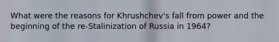 What were the reasons for Khrushchev's fall from power and the beginning of the re-Stalinization of Russia in 1964?