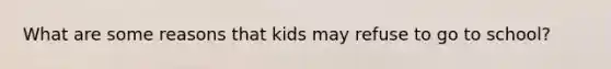 What are some reasons that kids may refuse to go to school?