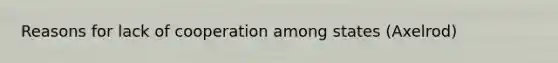 Reasons for lack of cooperation among states (Axelrod)