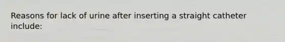 Reasons for lack of urine after inserting a straight catheter include: