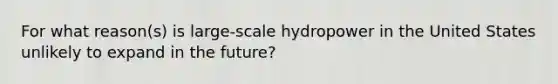 For what reason(s) is large-scale hydropower in the United States unlikely to expand in the future?