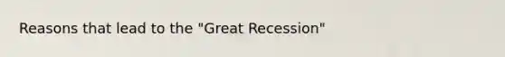 Reasons that lead to the "Great Recession"