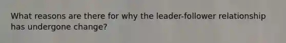 What reasons are there for why the leader-follower relationship has undergone change?