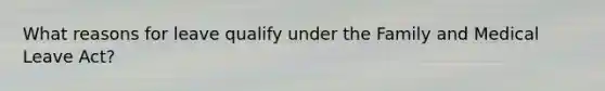 What reasons for leave qualify under the Family and Medical Leave Act?