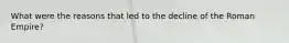 What were the reasons that led to the decline of the Roman Empire?