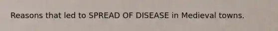 Reasons that led to SPREAD OF DISEASE in Medieval towns.