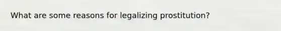 What are some reasons for legalizing prostitution?