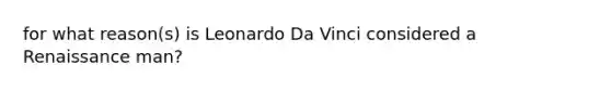 for what reason(s) is Leonardo Da Vinci considered a Renaissance man?