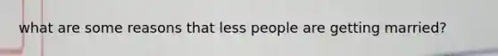 what are some reasons that less people are getting married?