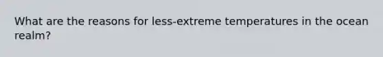 What are the reasons for less-extreme temperatures in the ocean realm?