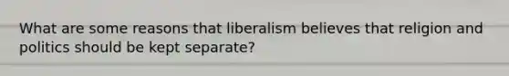 What are some reasons that liberalism believes that religion and politics should be kept separate?