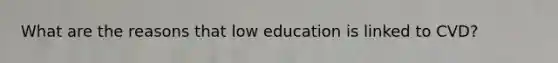 What are the reasons that low education is linked to CVD?