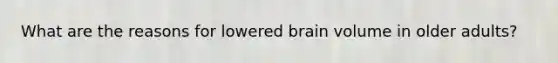 What are the reasons for lowered brain volume in older adults?