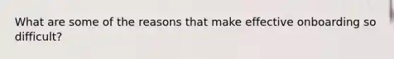 What are some of the reasons that make effective onboarding so difficult?
